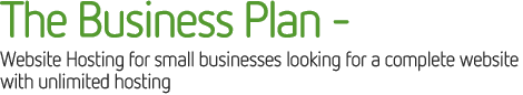 The Business Plan ?  Website Hosting for small businesses Looking for a complete website with unlimited hosting